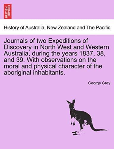 Journals Of Two Expeditions Of Discovery In North West And Western Australia, During The Years 1837, 38, And 39. With Observations On The Moral And ... Of The Aboriginal Inhabitants. Vol. I