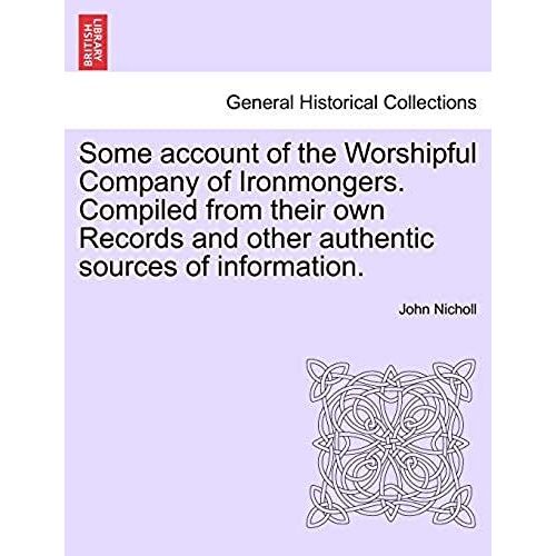 Some Account Of The Worshipful Company Of Ironmongers. Compiled From Their Own Records And Other Authentic Sources Of Information. Second Edition