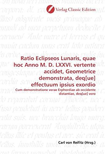 Ratio Eclipseos Lunaris, Quae Hoc Anno M. D. Lxxvi. Vertente Accidet, Geometrice Demonstrata, Deq[Ue] Effectuum Ipsius Exordio: Cum Demonstratione ... Distantiae, Deq[Ue] Vero (German Edition)