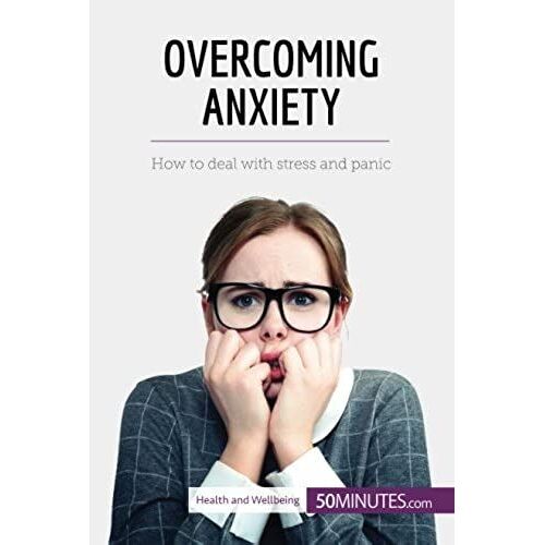 Overcoming Anxiety: How To Deal With Stress And Panic