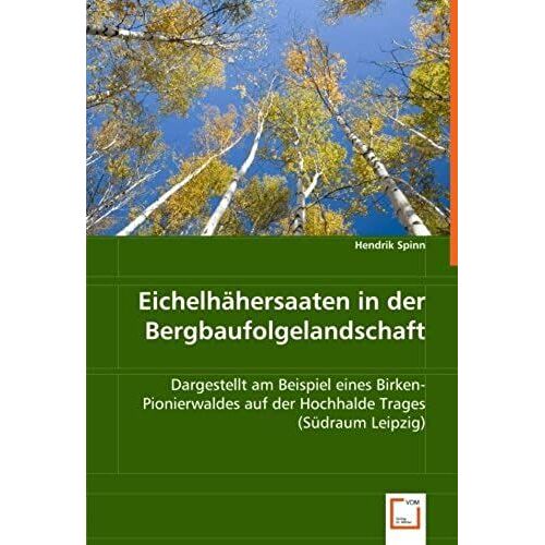 Eichelhähersaaten In Der Bergbaufolgelandschaft: Dargestellt Am Beispiel Eines Birken-Pionierwaldes Auf Der Hochhalde Trages (Südraum Leipzig) (German Edition)