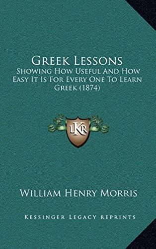 Greek Lessons: Showing How Useful And How Easy It Is For Every One To Learn Greek (1874)