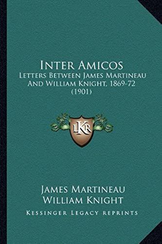 Inter Amicos: Letters Between James Martineau And William Knight, 1869-72 (1901)