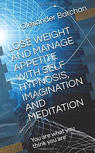 Lose Weight And Manage Appetite With Self Hypnosis, Imagination And Meditation: You Are What You Think You Are