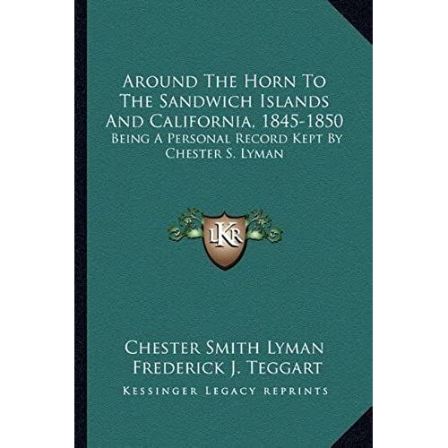 Around The Horn To The Sandwich Islands And California, 1845-1850: Being A Personal Record Kept By Chester S. Lyman