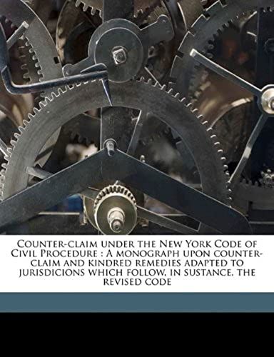 Counter-Claim Under The New York Code Of Civil Procedure: A Monograph Upon Counter-Claim And Kindred Remedies Adapted To Jurisdicions Which Follow, In Sustance, The Revised Code