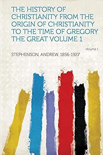 The History Of Christianity From The Origin Of Christianity To The Time Of Gregory The Great Volume 1