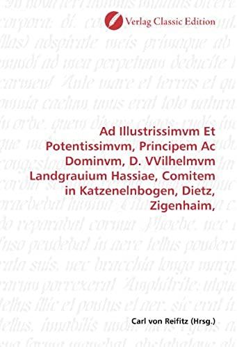 Ad Illustrissimvm Et Potentissimvm, Principem Ac Dominvm, D. Vvilhelmvm Landgrauium Hassiae, Comitem In Katzenelnbogen, Dietz, Zigenhaim, (German Edition)