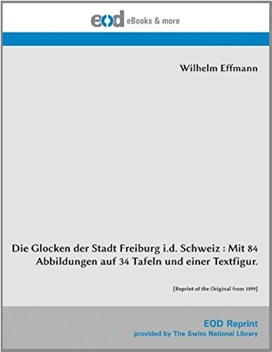 Die Glocken Der Stadt Freiburg I.D. Schweiz : Mit 84 Abbildungen Auf 34 Tafeln Und Einer Textfigur.: [Reprint Of The Original From 1899] (German Edition)