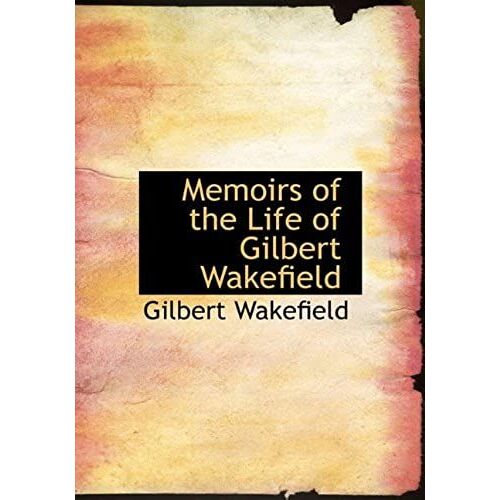 Memoirs Of The Life Of Gilbert Wakefield