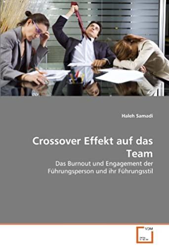 Crossover Effekt Auf Das Team: Das Burnout Und Engagement Der Führungsperson Und Ihr Führungsstil (German Edition)