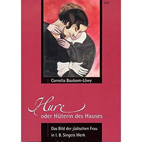 Hure Oder Hüterin Des Hauses: Das Bild Der Jüdischen Frau In I.B. Singers Werk : Ein Vexierbild Seines Religiösen, Sozio-Kulturellen Und Biographischen Hintergrundes