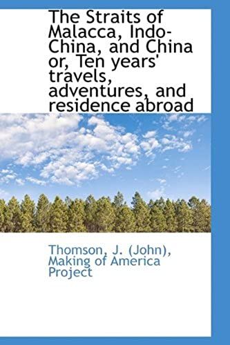 The Straits Of Malacca, Indo-China, And China Or, Ten Years' Travels, Adventures, And Residence Abro