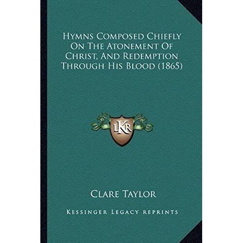Hymns Composed Chiefly On The Atonement Of Christ, And Redemption Through His Blood (1865)
