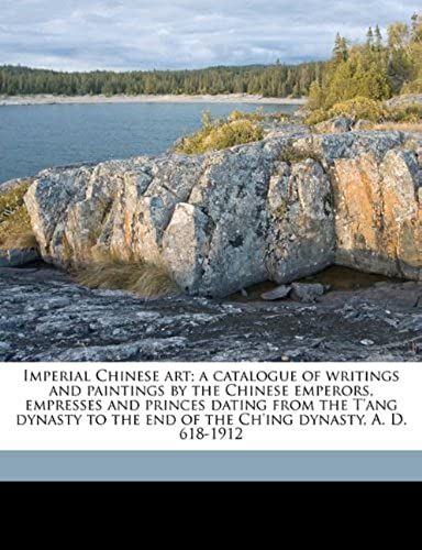 Imperial Chinese Art; A Catalogue Of Writings And Paintings By The Chinese Emperors, Empresses And Princes Dating From The T'ang Dynasty To The End Of The Ch'ing Dynasty, A. D. 618-1912