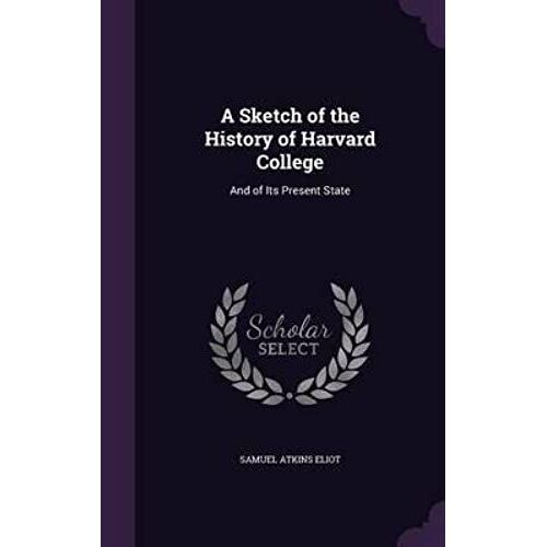 A Sketch Of The History Of Harvard College And Of Its Present State.