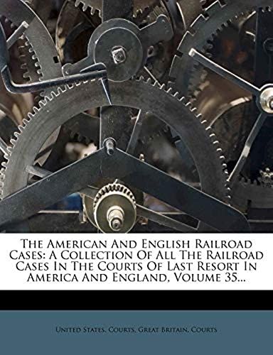 The American And English Railroad Cases: A Collection Of All The Railroad Cases In The Courts Of Last Resort In America And England, Volume 35...