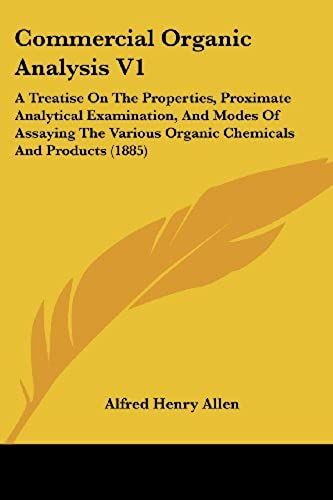 Commercial Organic Analysis V1: A Treatise On The Properties, Proximate Analytical Examination, And Modes Of Assaying The Various Organic Chemicals And Products (1885)