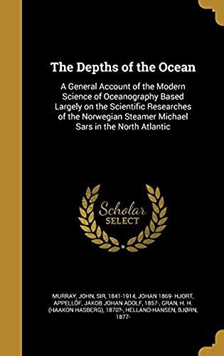 The Depths Of The Ocean: A General Account Of The Modern Science Of Oceanography Based Largely On The Scientific Researches Of The Norwegian Steamer Michael Sars In The North Atlantic