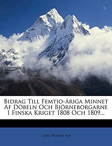 Bidrag Till Femtio-Åriga Minnet Af Döbeln Och Björneborgarne I Finska Kriget 1808 Och 1809... (Swedish Edition)
