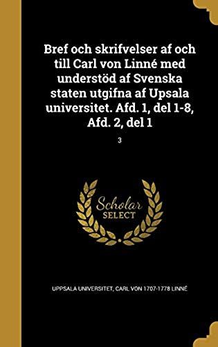 Bref Och Skrifvelser Af Och Till Carl Von Linne Med Understod Af Svenska Staten Utgifna Af Upsala Universitet. Afd. 1, Del 1-8, Afd. 2, Del 1; 3 (Swedish Edition)