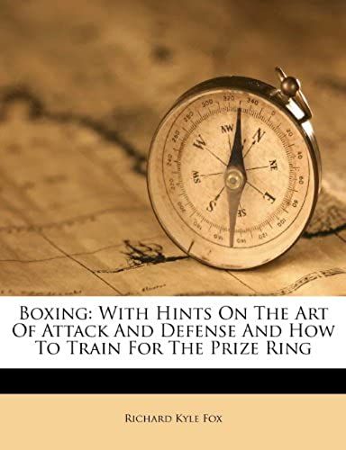 Boxing: With Hints On The Art Of Attack And Defense And How To Train For The Prize Ring