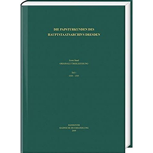 Die Papsturkunden Des Hauptstaatsarchivs Dresden: Erster Band: Originale Uberlieferungen. Teil 1: 1104-1303 (Codex Diplomaticus Saxoniae) (German Edition)