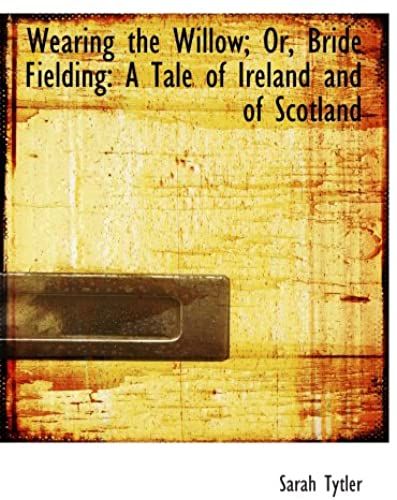 Wearing The Willow; Or, Bride Fielding: A Tale Of Ireland And Of Scotland