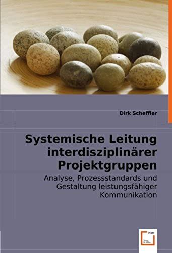 Systemische Leitung Interdisziplinärer Projektgruppen: Analyse, Prozessstandards Und Gestaltung Leistungsfähiger Kommunikation (German Edition)