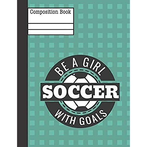 Be A Girl With Goals Soccer Composition Notebook - Wide Ruled