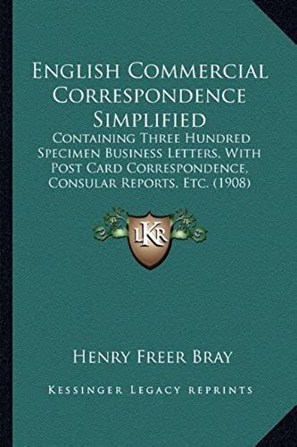 English Commercial Correspondence Simplified: Containing Three Hundred Specimen Business Letters, With Post Card Correspondence, Consular Reports, Etc. (1908)