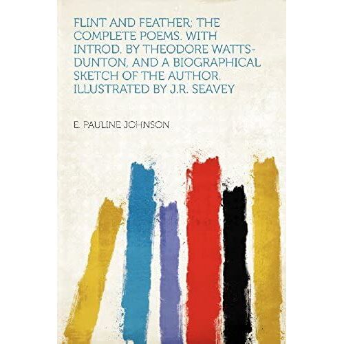 Flint And Feather; The Complete Poems. With Introd. By Theodore Watts-Dunton, And A Biographical Sketch Of The Author. Illustrated By J.R. Seavey