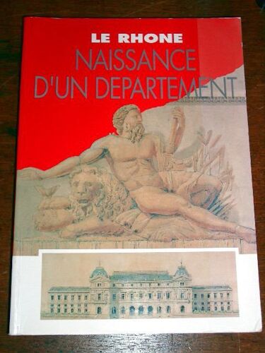 Le Rhone  -Naissance D Un Departement. Ouvrage Conçu Et Réalisé Par Les Archives Départementales Du Rhône