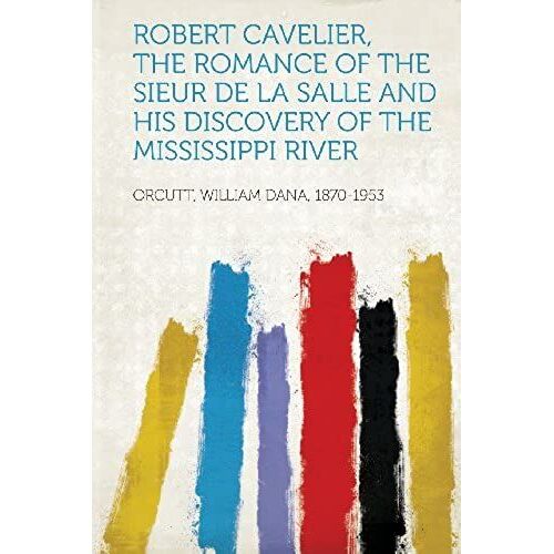 Robert Cavelier, The Romance Of The Sieur De La Salle And His Discovery Of The Mississippi River