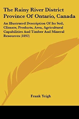 The Rainy River District Province Of Ontario, Canada: An Illustrated Description Of Its Soil, Climate, Products, Area, Agricultural Capabilities And Timber And Mineral Resources (1892)