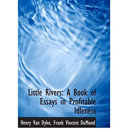 Little Rivers: A Book Of Essays In Profitable Idleness