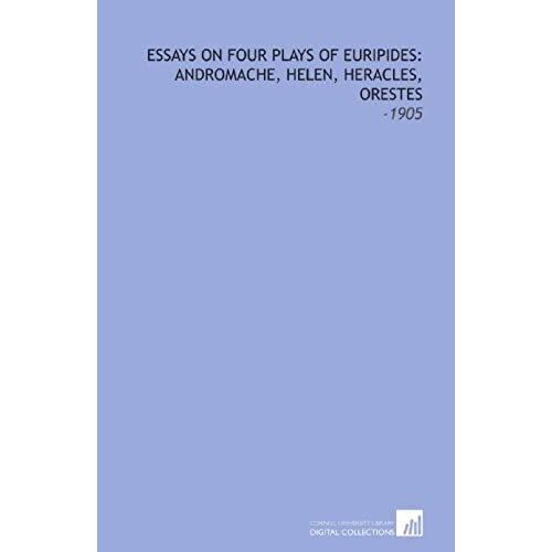 Essays On Four Plays Of Euripides: Andromache, Helen, Heracles, Orestes: -1905