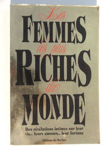 Les Femmes Les Plus Riches Du Monde - Des Révélations Intimes Sur Leur Vie, Leurs Amours, Leur Fortune