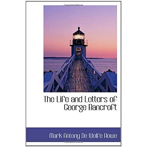 The Life And Letters Of George Bancroft