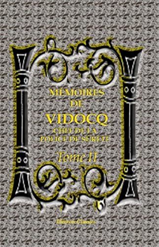 Mémoires De Vidocq, Chef De La Police De Sûreté, Jusqu'en 1827, Aujourd'hui Propriétaire Et Fabricant De Papiers À Saint-Mandé: Tome 2 (French Edition)