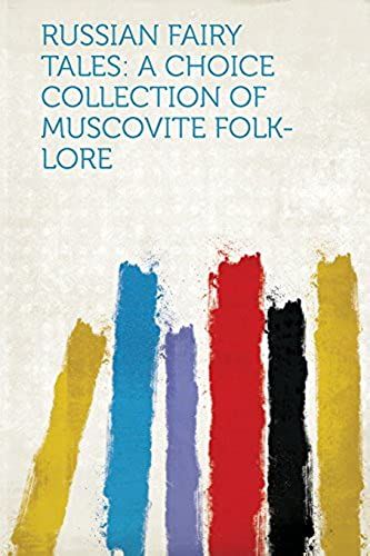 Russian Fairy Tales: A Choice Collection Of Muscovite Folk-Lore