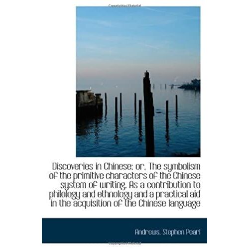 Discoveries In Chinese; Or, The Symbolism Of The Primitive Characters Of The Chinese System Of Writi