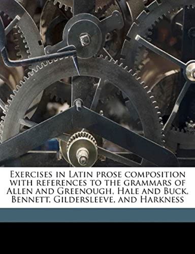 Exercises In Latin Prose Composition With References To The Grammars Of Allen And Greenough, Hale And Buck, Bennett, Gildersleeve, And Harkness
