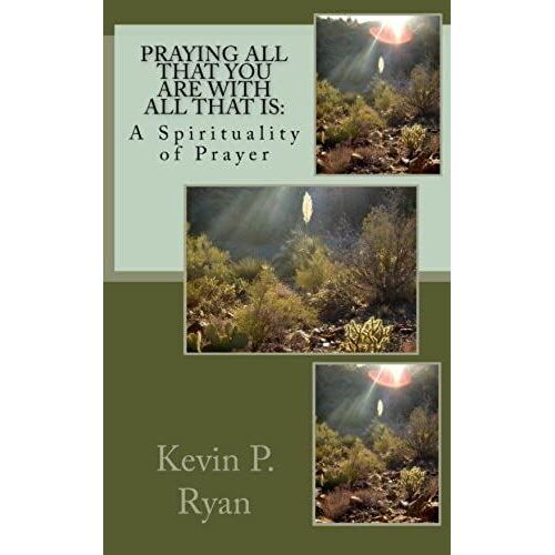 Praying All That You Are With All That Is: A Spirituality Of Prayer