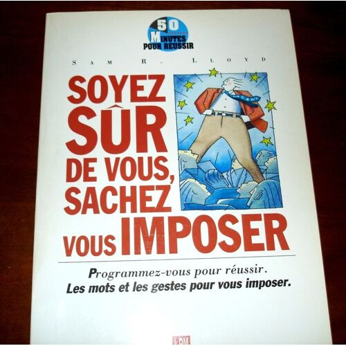 Soyez Sûr De Vous, Sachez Vous Imposer - Manuel Pratique Des Méthodes Et Des Techniques