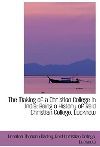The Making Of A Christian College In India: Being A History Of Reid Christian College, Lucknow