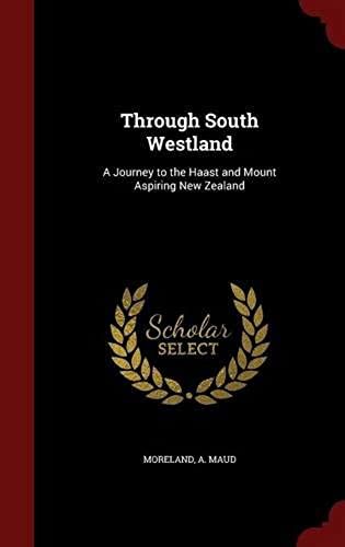 Through South Westland: A Journey To The Haast And Mount Aspiring New Zealand