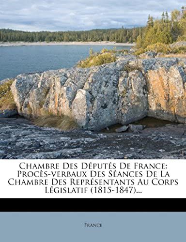 Chambre Des Députés De France: Procès-Verbaux Des Séances De La Chambre Des Représentants Au Corps Législatif (1815-1847)... (French Edition)