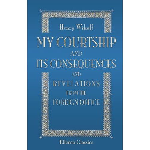 My Courtship And Its Consequences; And Revellations From The Foreign Office