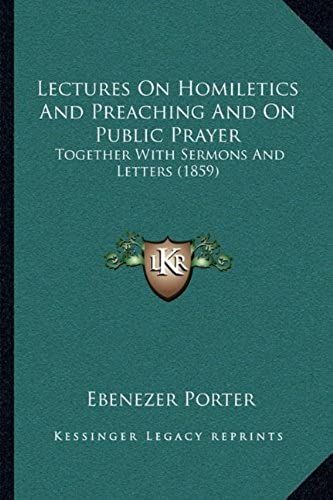 Lectures On Homiletics And Preaching And On Public Prayer: Together With Sermons And Letters (1859)
